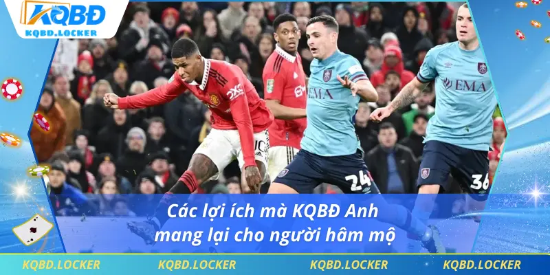 Các lợi ích mà KQBĐ Anh mang lại cho người hâm mộ