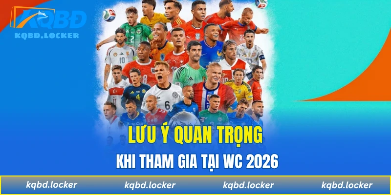 Lưu ý quan trọng khi tham gia tại WC 2026